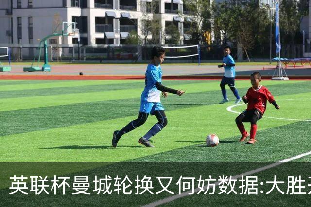英联杯曼城轮换又何妨?数据:大胜开启卫冕征程